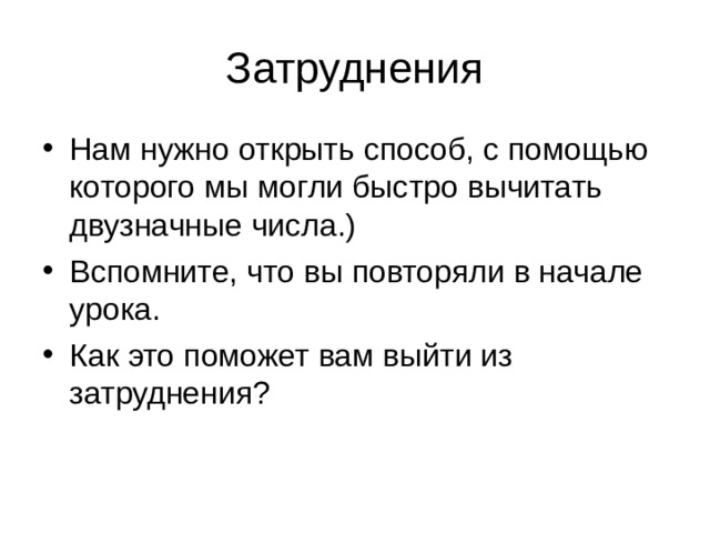 Затруднения Нам нужно открыть способ, с помощью которого мы могли быстро вычитать двузначные числа.) Вспомните, что вы повторяли в начале урока. Как это поможет вам выйти из затруднения? 