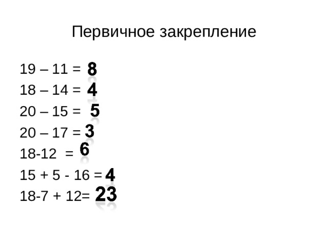 Первичное закрепление 19 – 11 = 18 – 14 = 20 – 15 = 20 – 17 = 18-12 = 15 + 5 - 16 = 18-7 + 12= 