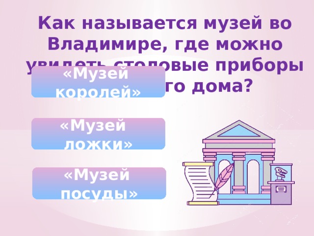 Как называется музей во Владимире, где можно увидеть столовые приборы для Белого дома? «Музей королей» «Музей ложки» «Музей посуды» 