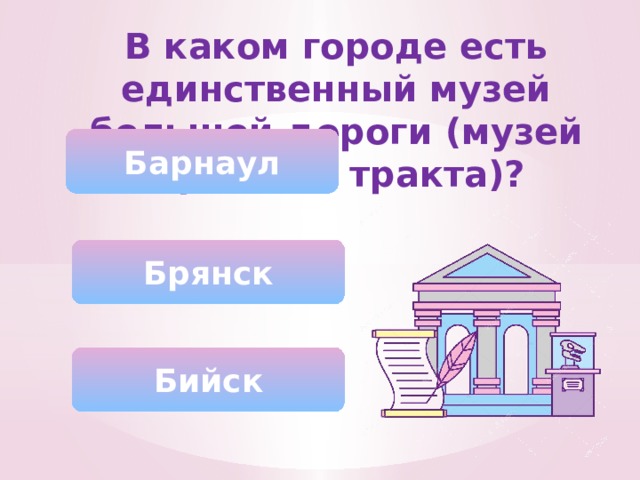 В каком городе есть единственный музей большой дороги (музей Чуйского тракта)? Барнаул Брянск Бийск 