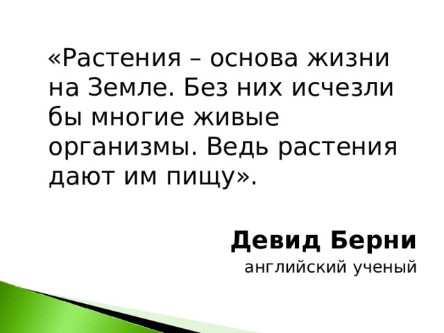  «Растения – основа жизни на Земле. Без них исчезли бы многие живые организмы. Ведь растения дают им пищу». Девид Берни английский ученый 