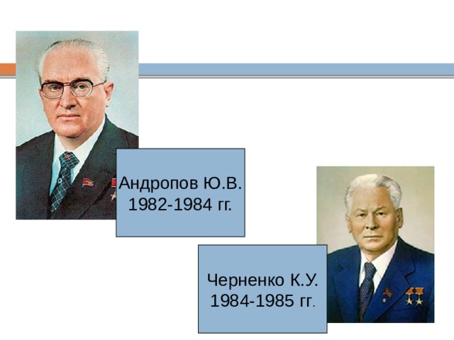 Андропов Ю.В. 1982-1984 гг. Черненко К.У. 1984-1985 гг . 