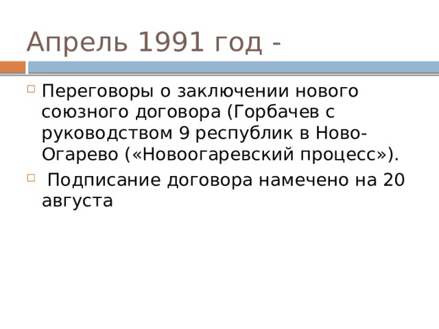 Апрель 1991 год - Переговоры о заключении нового союзного договора (Горбачев с руководством 9 республик в Ново-Огарево («Новоогаревский процесс»).  Подписание договора намечено на 20 августа 