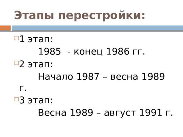 Этапы перестройки:  1 этап:  1985 - конец 1986 гг. 2 этап:  Начало 1987 – весна 1989 г. 3 этап:  Весна 1989 – август 1991 г.  