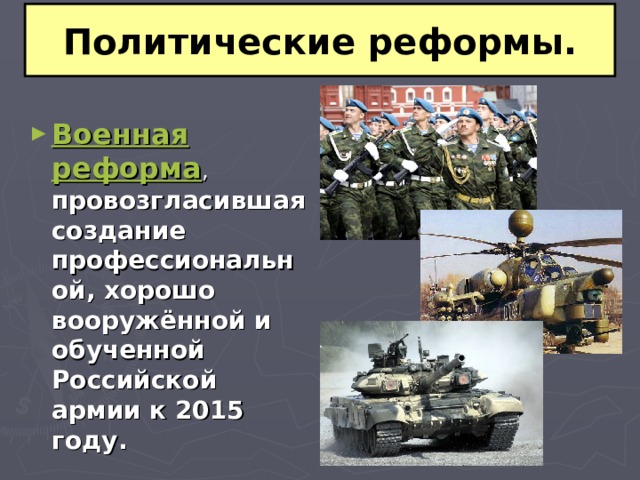 Политические реформы. Военная реформа , провозгласившая создание профессиональной, хорошо вооружённой и обученной Российской армии к 2015 году. 