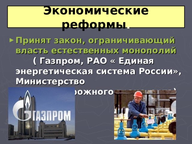 Экономические реформы . Принят закон, ограничивающий власть естественных монополий  ( Газпром, РАО « Единая энергетическая система России», Министерство железнодорожного транспорта)  