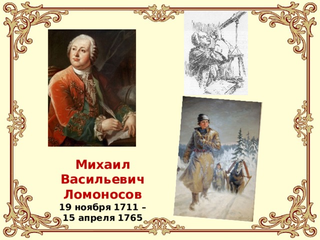 Михаил Васильевич Ломоносов  19 ноября 1711 – 15 апреля 1765 