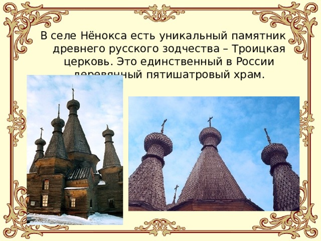 В селе Нёнокса есть уникальный памятник древнего русского зодчества – Троицкая церковь. Это единственный в России деревянный пятишатровый храм. 