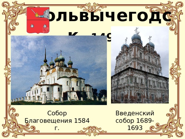   Сольвычегодск 1492 г. Собор Благовещения 1584 г. Введенский собор 1689-1693 