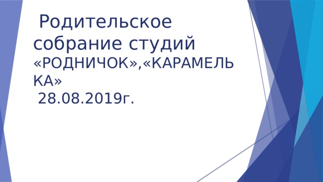  Родительское собрание студий «РОДНИЧОК»,«КАРАМЕЛЬКА»  28.08.2019г.    