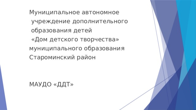 Муниципальное автономное  учреждение дополнительного  образования детей  «Дом детского творчества» муниципального образования Староминский район МАУДО «ДДТ» 