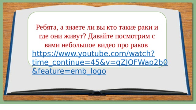Ребята, а знаете ли вы кто такие раки и где они живут? Давайте посмотрим с вами небольшое видео про раков https://www.youtube.com/watch?time_continue=45&v=qZJOFWap2b0&feature=emb_logo 