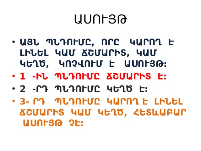 ԱՍՈՒՅԹ ԱՅՆ ՊՆԴՈՒՄԸ, ՈՐԸ ԿԱՐՈՂ Է ԼԻՆԵԼ ԿԱՄ ՃՇՄԱՐԻՏ, ԿԱՄ ԿԵՂԾ, ԿՈՉՎՈՒՄ Է ԱՍՈՒՅԹ: 1 -ԻՆ ՊՆԴՈՒՄԸ ՃՇՄԱՐԻՏ Է: 2 -ՐԴ ՊՆԴՈՒՄԸ ԿԵՂԾ Է: 3- ՐԴ ՊՆԴՈՒՄԸ ԿԱՐՈՂ Է ԼԻՆԵԼ ՃՇՄԱՐԻՏ ԿԱՄ ԿԵՂԾ, ՀԵՏևԱԲԱՐ ԱՍՈՒՅԹ ՉԷ: 