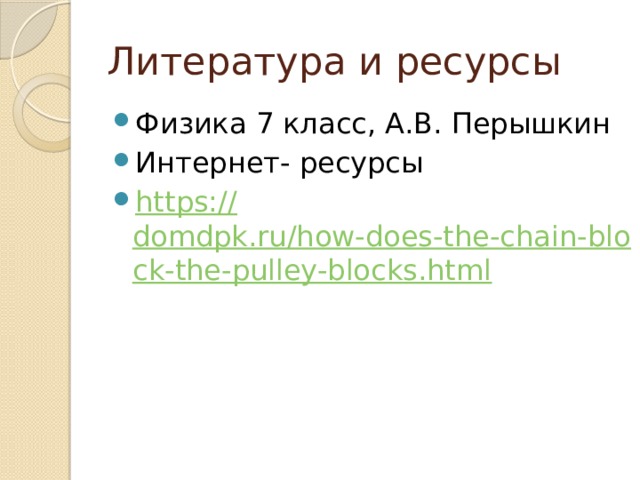 Литература и ресурсы Физика 7 класс, А.В. Перышкин Интернет- ресурсы https:// domdpk.ru/how-does-the-chain-block-the-pulley-blocks.html 