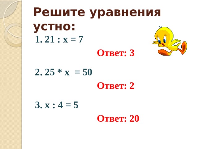 Решите уравнения устно: 1. 21 : х = 7  Ответ: 3  2. 25 * х = 50  Ответ: 2  3. x : 4 = 5  Ответ: 20 