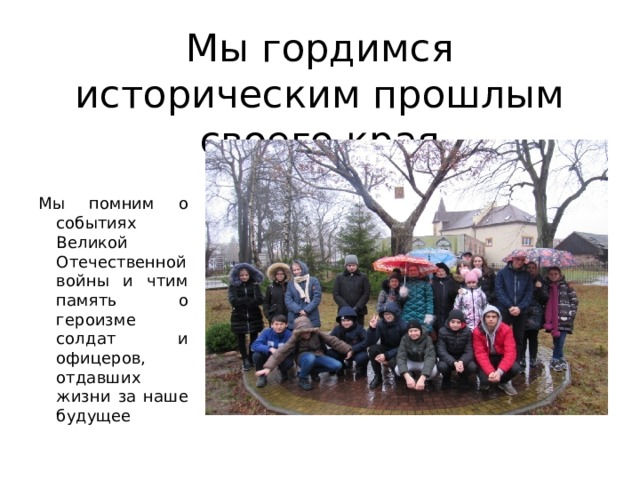 Мы гордимся историческим прошлым своего края Мы помним о событиях Великой Отечественной войны и чтим память о героизме солдат и офицеров, отдавших жизни за наше будущее 