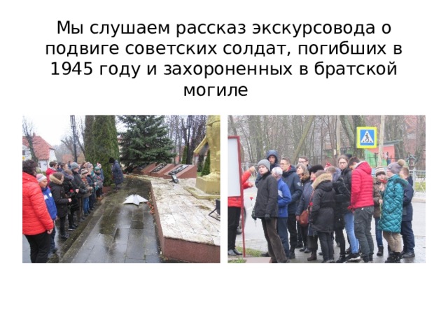 Мы слушаем рассказ экскурсовода о подвиге советских солдат, погибших в 1945 году и захороненных в братской могиле 