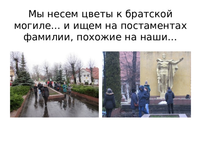 Мы несем цветы к братской могиле… и ищем на постаментах фамилии, похожие на наши… 