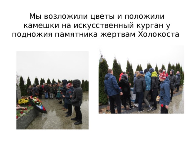 Мы возложили цветы и положили камешки на искусственный курган у подножия памятника жертвам Холокоста 