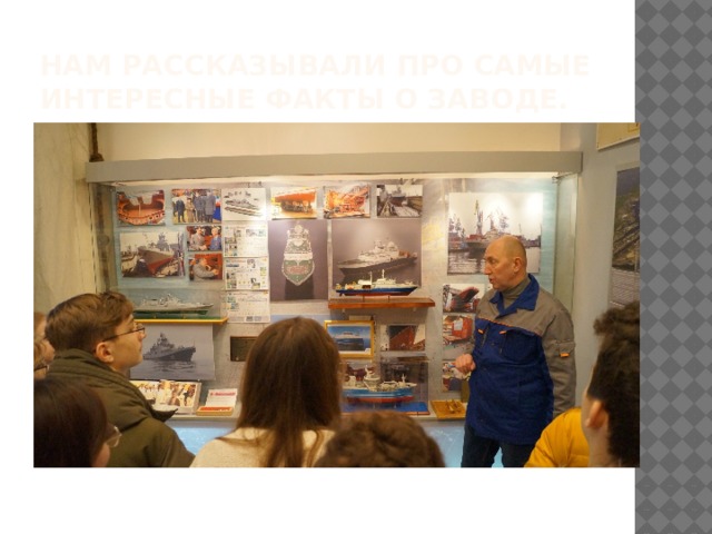 Нам рассказывали про самые интересные факты о заводе. 