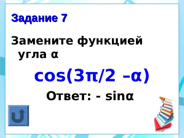 Задание 7 Замените функцией угла α cos(3 π /2 – α ) Ответ: - sin α  