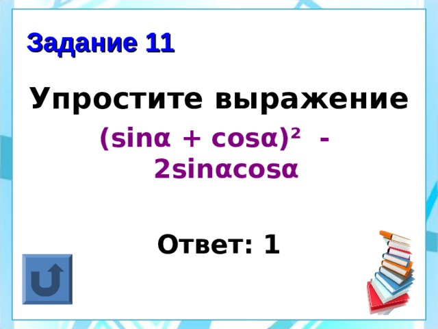 Задание 11 Упростите выражение ( sin α + cos α )² - 2sin α cos α  Ответ: 1 