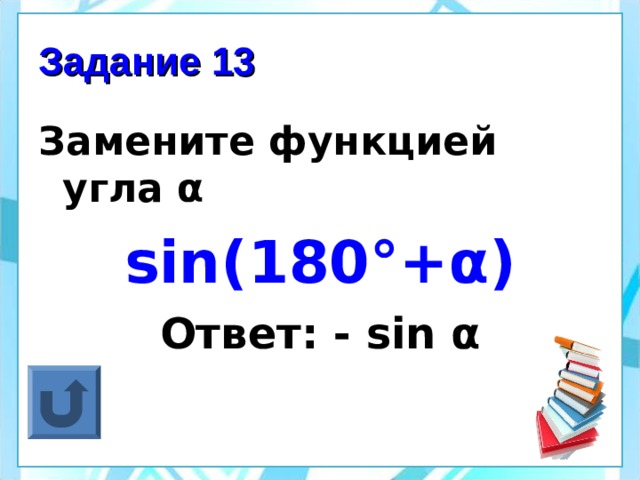 Задание 13 Замените функцией угла α sin(180°+ α ) Ответ: - sin α 