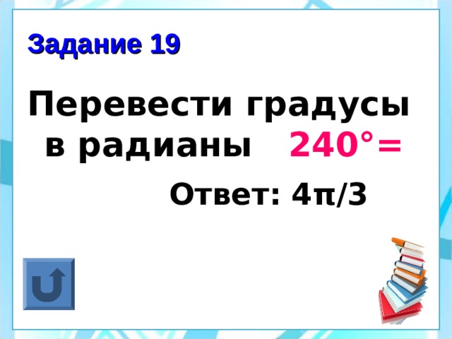 Задание 19 Перевести градусы в радианы 240°=  Ответ: 4 π /3  