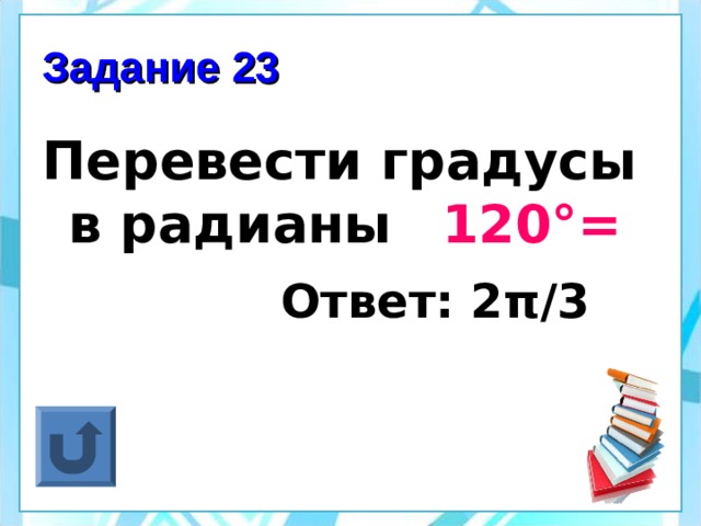 Задание 23 Перевести градусы в радианы  120°=  Ответ: 2 π /3 
