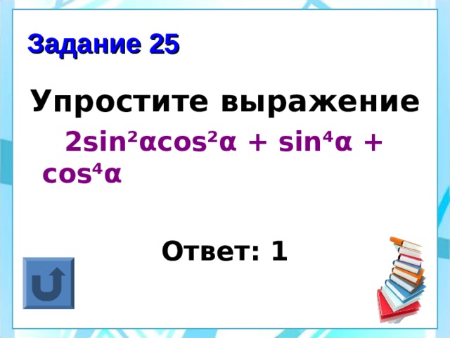 Задание 25 Упростите выражение  2sin² α cos² α + sin⁴ α + cos⁴ α  Ответ: 1 