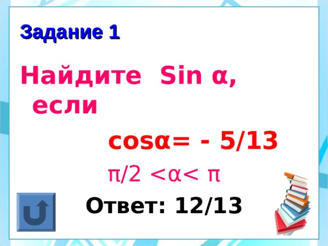 Задание 1 Найдите Sin α , если   cos α = - 5/13 π /2 Ответ: 12/13  