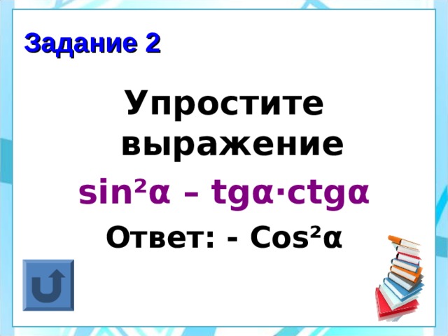 Задание 2 Упростите выражение sin² α – tg α ·ctg α Ответ: - Cos² α  