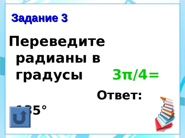 Задание 3 Переведите радианы в градусы 3 π /4=  Ответ: 135 ° 