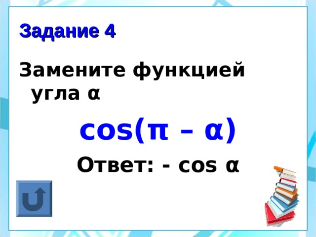 Задание 4 Замените функцией угла α cos( π – α ) Ответ: - cos α 