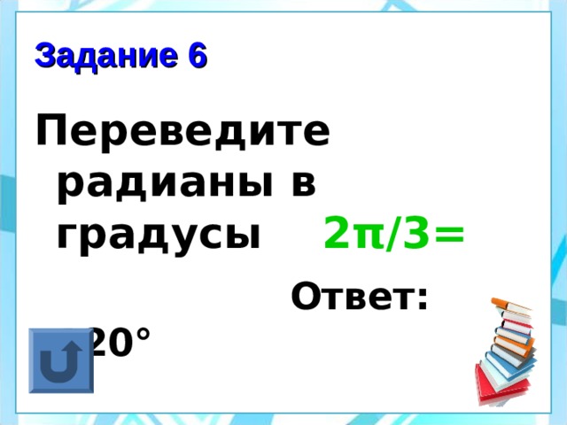 Задание 6 Переведите радианы в градусы 2 π /3=  Ответ: 120 °  