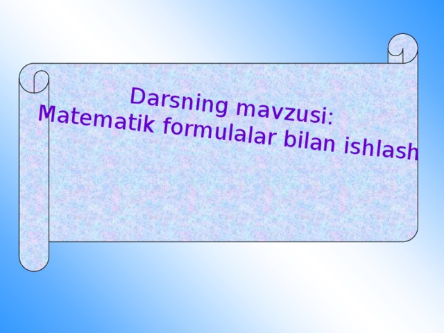 Darsning mavzusi: Matematik formulalar bilan ishlash     