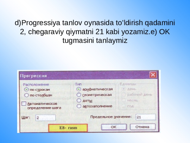 d)Progressiya tanlov oynasida to’ldirish qadamini 2, chegaraviy qiymatni 21 kabi yozamiz.e) OK tugmasini tanlaymiz 