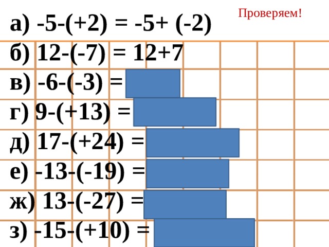 Проверяем! а) -5-(+2) = -5+ (-2) б) 12-(-7) = 12+7 в) -6-(-3) = -6+3 г) 9-(+13) = 9+(-13) д) 17-(+24) = 17+(-24) е) -13-(-19) = -13+19 ж) 13-(-27) = 13+27 з) -15-(+10) = -15+(-10) 