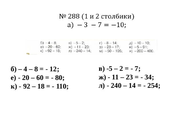   в) -5 – 2 = - 7; ж) - 11 – 23 = - 34; л) - 240 – 14 = - 254; б) – 4 – 8 = - 12; е) - 20 – 60 = - 80; к) - 92 – 18 = - 110; 