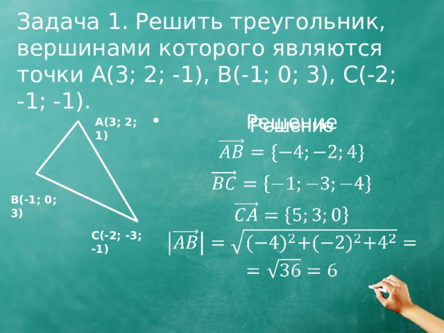 Задача 1. Решить треугольник, вершинами которого являются точки А(3; 2; -1), В(-1; 0; 3), C(-2; -1; -1). Решение   A(3; 2; 1) B(-1; 0; 3) C(-2; -3; -1) 