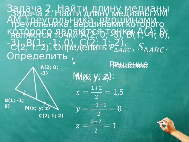 Задача 2. Найти длину медианы АМ треугольника, вершинами которого являются точки А(2; 0; -3), В(1; -1; 0), C(2; 1; 2). Определить ,     Решение M(x; y; z): A(2; 0; -3) B(1; -1; 0) M(x; y; z) C(2; 1; 2) 