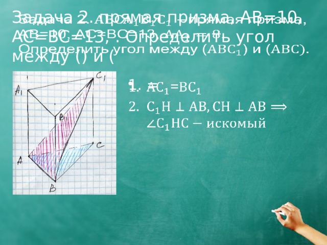 Задача 2. прямая призма, AB=10, AC=BC=13, . Определить угол между () и (   =   