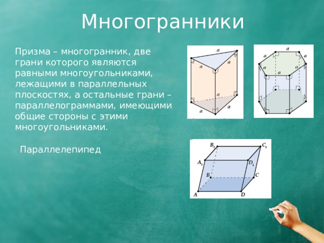 Многогранники Призма – многогранник, две грани которого являются равными многоугольниками, лежащими в параллельных плоскостях, а остальные грани – параллелограммами, имеющими общие стороны с этими многоугольниками. Параллелепипед  