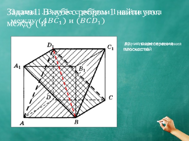 Задача1. В кубе с ребром 1 найти угол между ( и    линия пересечения плоскостей   