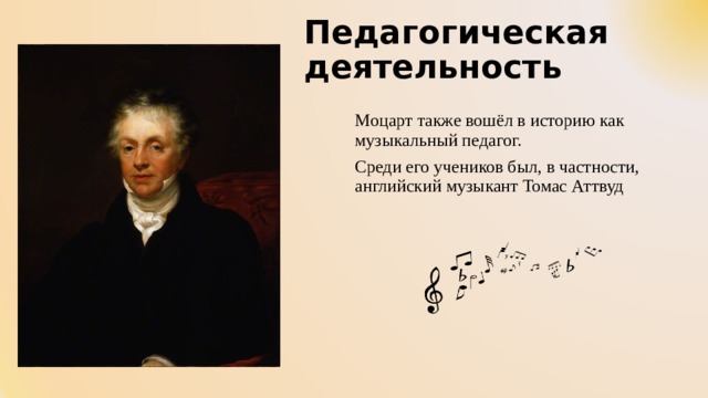 Педагогическая деятельность Моцарт также вошёл в историю как музыкальный педагог. Среди его учеников был, в частности, английский музыкант Томас Аттвуд 