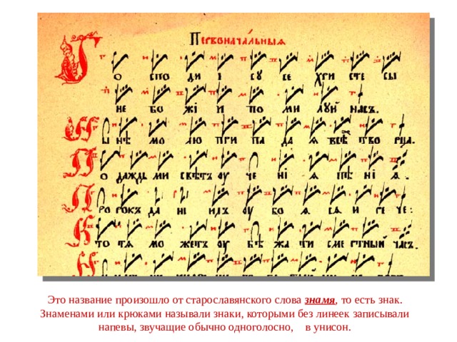 Это название произошло от старославянского слова знамя , то есть знак. Знаменами или крюками называли знаки, которыми без линеек записывали напевы, звучащие обычно одноголосно, в унисон. 