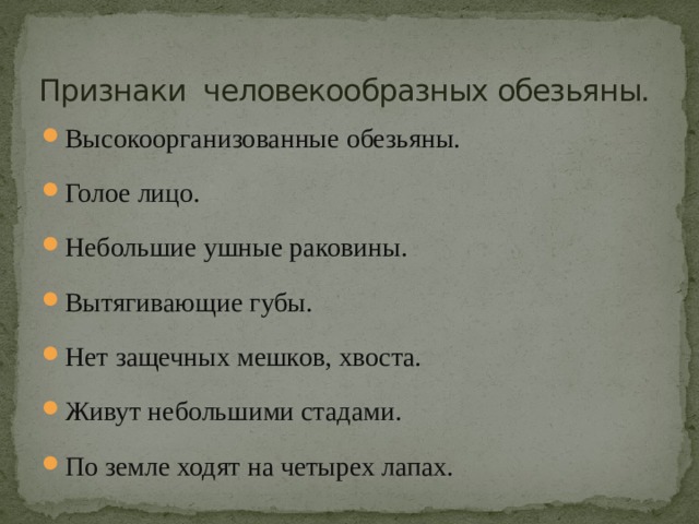 Признаки человекообразных обезьяны. Высокоорганизованные обезьяны. Голое лицо. Небольшие ушные раковины. Вытягивающие губы. Нет защечных мешков, хвоста. Живут небольшими стадами. По земле ходят на четырех лапах. 