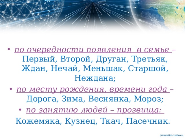 по очередности появления в семье – Первый, Второй, Друган, Третьяк, Ждан, Нечай, Меньшак, Старшой, Неждана; по месту рождения, времени года – Дорога, Зима, Веснянка, Мороз; по занятию людей – прозвища:  Кожемяка, Кузнец, Ткач, Пасечник. 