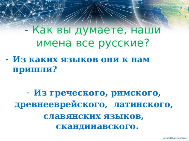 - Как вы думаете, наши имена все русские? Из каких языков они к нам пришли?  Из греческого, римского, древнееврейского, латинского, славянских языков, скандинавского. 
