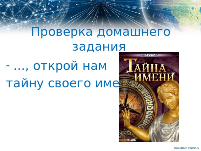  Проверка домашнего задания ..., открой нам тайну своего имени . 